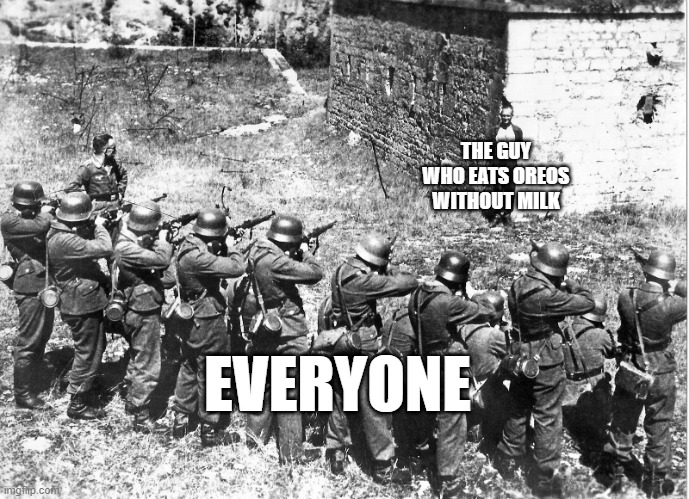 yes | THE GUY WHO EATS OREOS WITHOUT MILK; EVERYONE | image tagged in firing squad smiling | made w/ Imgflip meme maker