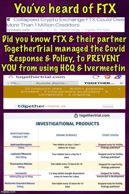 More Plot Thickening — Lefties Use FTX — for enrichment, election$, & CONvid | You’ve heard of FTX; Did you know FTX & their partner
TogetherTrial managed the Covid
Response & Policy, to PREVENT
YOU from using HCQ & Ivermectin | image tagged in memes,u cant use ivermectin or hcq,ftx says so,lie cheat steal deflect project gaslight,the only way leftists can exist,fjb | made w/ Imgflip meme maker