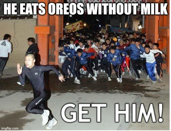 Get him! | HE EATS OREOS WITHOUT MILK | image tagged in get him | made w/ Imgflip meme maker