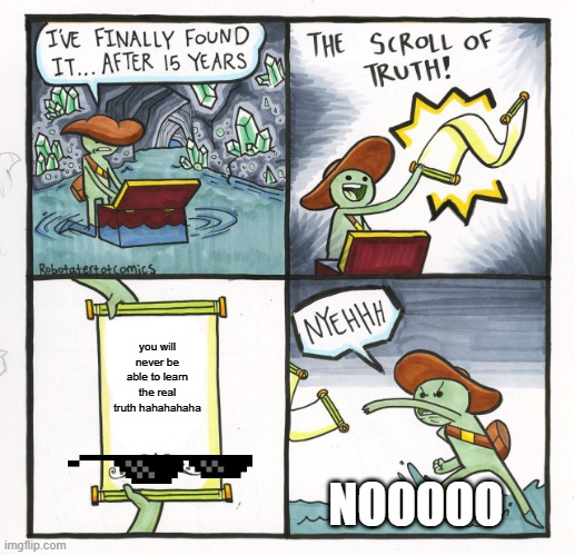 That is the truth :) | you will never be able to learn the real truth hahahahaha; NOOOOO | image tagged in memes,the scroll of truth | made w/ Imgflip meme maker