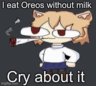 Neco arc smoke | I eat Oreos without milk; Cry about it | image tagged in neco arc smoke | made w/ Imgflip meme maker