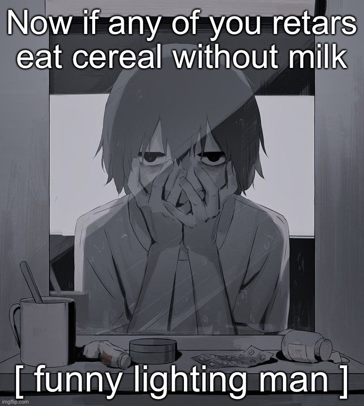 Avogado6 depression | Now if any of you retars eat cereal without milk; [ funny lighting man ] | image tagged in avogado6 depression | made w/ Imgflip meme maker