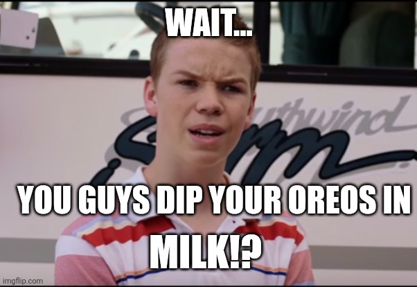 You Guys are Getting Paid | WAIT... YOU GUYS DIP YOUR OREOS IN MILK!? | image tagged in you guys are getting paid | made w/ Imgflip meme maker