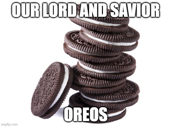 oreos | OUR LORD AND SAVIOR; OREOS | image tagged in oreos | made w/ Imgflip meme maker