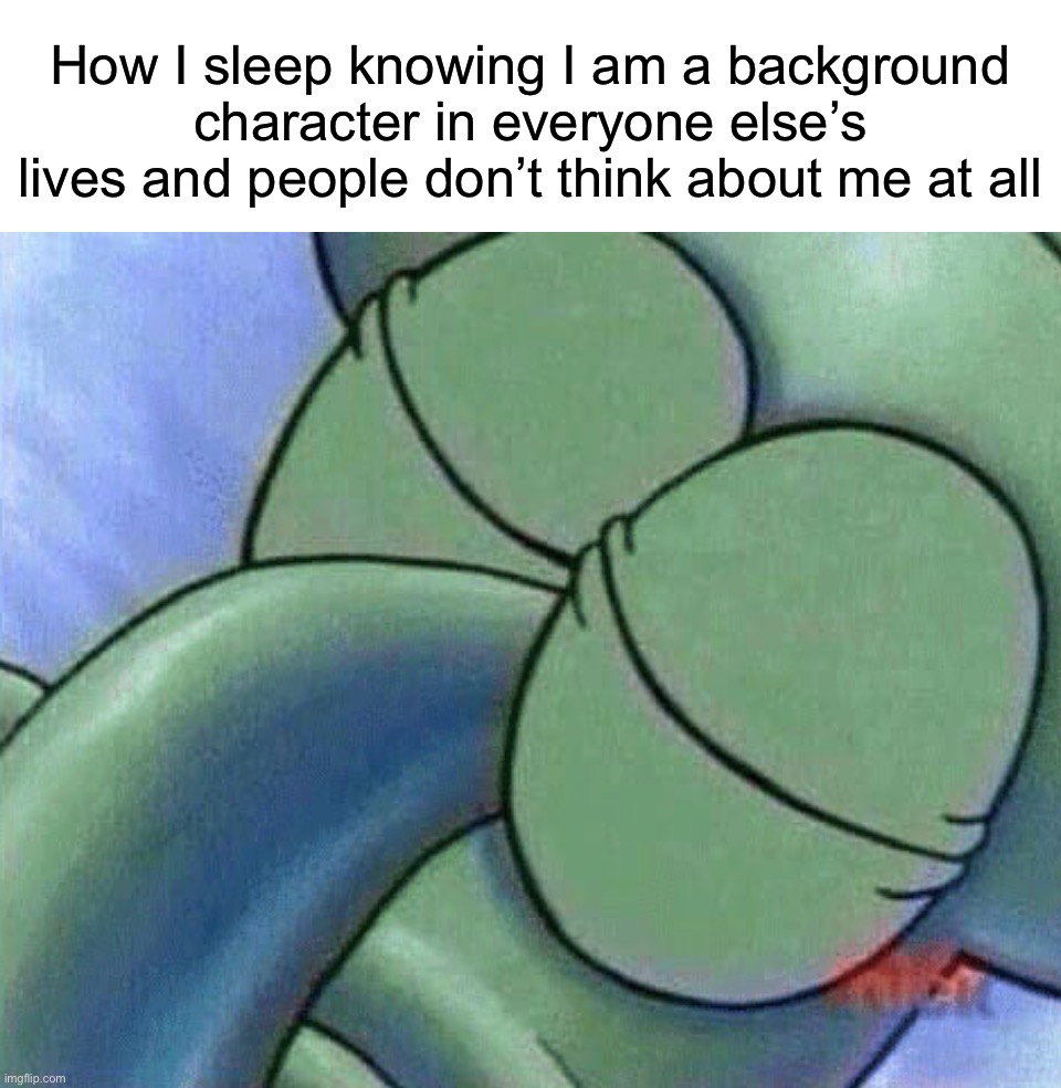 Relatable :) | How I sleep knowing I am a background character in everyone else’s lives and people don’t think about me at all | image tagged in sleeping squidward,memes,funny,sleeping,friends,true story | made w/ Imgflip meme maker