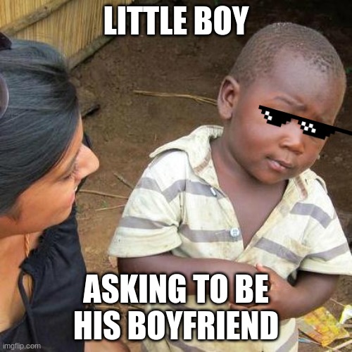 Third World Skeptical Kid Meme | LITTLE BOY; ASKING TO BE HIS BOYFRIEND | image tagged in memes,third world skeptical kid | made w/ Imgflip meme maker