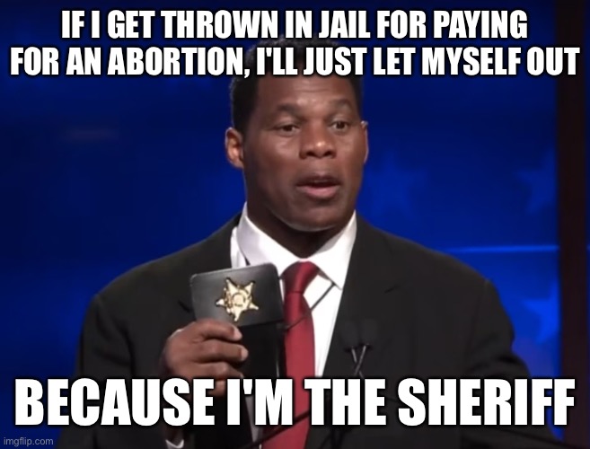 Herschel Walker | IF I GET THROWN IN JAIL FOR PAYING FOR AN ABORTION, I'LL JUST LET MYSELF OUT; BECAUSE I'M THE SHERIFF | image tagged in herschel walker | made w/ Imgflip meme maker