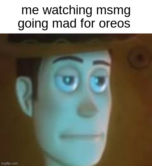 disappointed woody | me watching msmg going mad for oreos | image tagged in disappointed woody | made w/ Imgflip meme maker