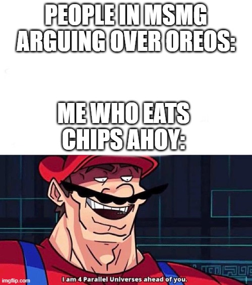 chips ahoy is epic | PEOPLE IN MSMG ARGUING OVER OREOS:; ME WHO EATS CHIPS AHOY: | image tagged in i am 4 parallel universes ahead of you | made w/ Imgflip meme maker