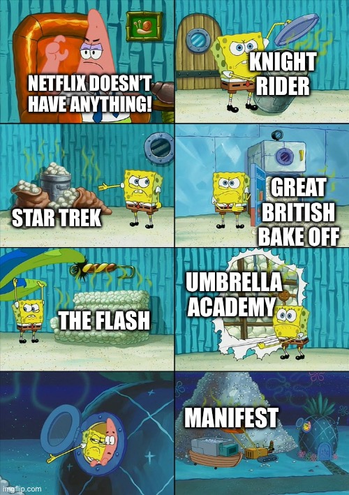 I hate It when people say Netflix doesn’t have anything anymore | KNIGHT RIDER; NETFLIX DOESN’T HAVE ANYTHING! GREAT BRITISH BAKE OFF; STAR TREK; UMBRELLA ACADEMY; THE FLASH; MANIFEST | image tagged in spongebob shows patrick garbage,netflix,tv show | made w/ Imgflip meme maker