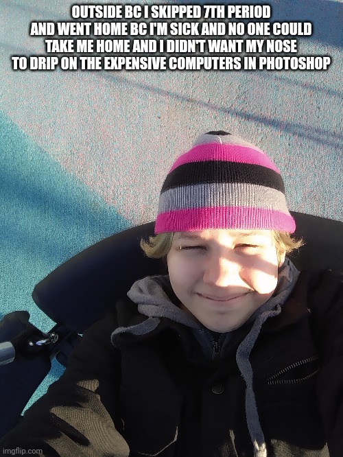 OUTSIDE BC I SKIPPED 7TH PERIOD AND WENT HOME BC I'M SICK AND NO ONE COULD TAKE ME HOME AND I DIDN'T WANT MY NOSE TO DRIP ON THE EXPENSIVE COMPUTERS IN PHOTOSHOP | made w/ Imgflip meme maker
