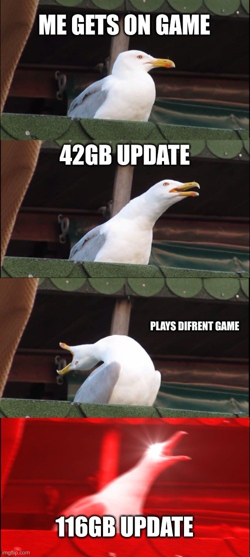 Inhaling Seagull | ME GETS ON GAME; 42GB UPDATE; PLAYS DIFRENT GAME; 116GB UPDATE | image tagged in memes,inhaling seagull | made w/ Imgflip meme maker
