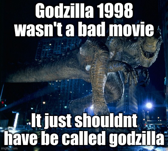 A anouncment | Godzilla 1998 wasn't a bad movie; It just shouldnt have be called godzilla | image tagged in zilla 1998 | made w/ Imgflip meme maker