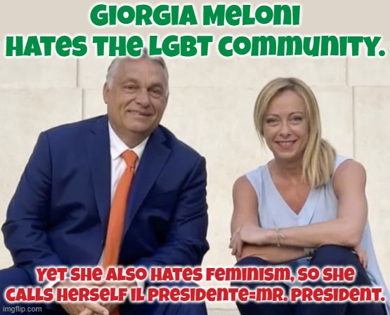 Accidental ally. | Giorgia Meloni hates the LGBT community. Yet she also hates feminism, so she calls herself il presidente=mr. president. | image tagged in victor orban and giorgia meloni,misogyny,transphobic,congratulations you played yourself | made w/ Imgflip meme maker