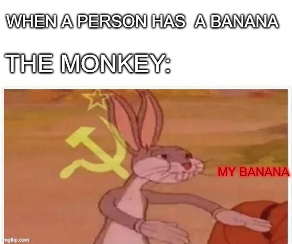 communist bugs bunny |  WHEN A PERSON HAS  A BANANA; THE MONKEY:; MY BANANA | image tagged in communist bugs bunny,monkey,banana | made w/ Imgflip meme maker