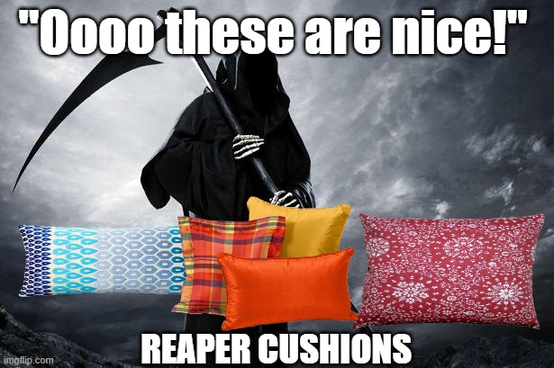 Where death decorates | "Oooo these are nice!"; REAPER CUSHIONS | image tagged in grim reaper memes funny | made w/ Imgflip meme maker