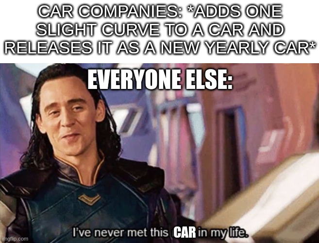 I can't be the only one who thinks this | CAR COMPANIES: *ADDS ONE SLIGHT CURVE TO A CAR AND RELEASES IT AS A NEW YEARLY CAR*; EVERYONE ELSE:; CAR | image tagged in i have never met this man in my life,memes,funny,cars,me everyone else | made w/ Imgflip meme maker