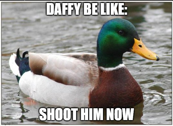 Actual Advice Mallard | DAFFY BE LIKE:; SHOOT HIM NOW | image tagged in memes,actual advice mallard,daffy duck,duck | made w/ Imgflip meme maker