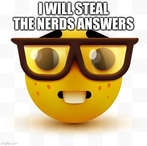 Nerd emoji | I WILL STEAL THE NERDS ANSWERS | image tagged in nerd emoji | made w/ Imgflip meme maker