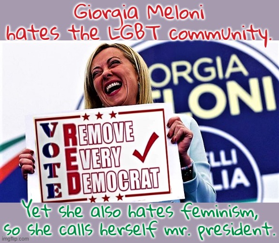 Accidental Ally | Giorgia Meloni hates the LGBT community. Yet she also hates feminism, so she calls herself mr. president. | image tagged in italy prime minister,transphobic,congratulations you played yourself,misogyny,pronouns,italy | made w/ Imgflip meme maker