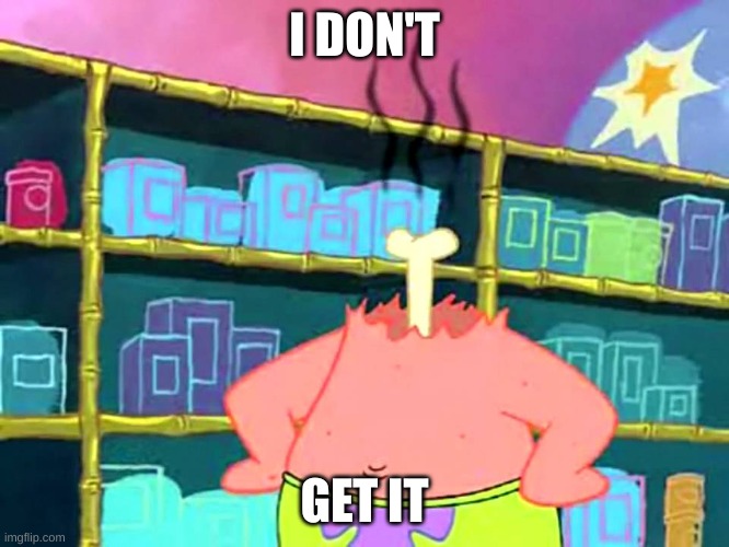 Patrick "I Don't Get It" | I DON'T GET IT | image tagged in patrick i don't get it | made w/ Imgflip meme maker