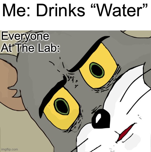 It isn’t poisonous guys | Me: Drinks “Water”; Everyone At The Lab: | image tagged in memes,unsettled tom | made w/ Imgflip meme maker