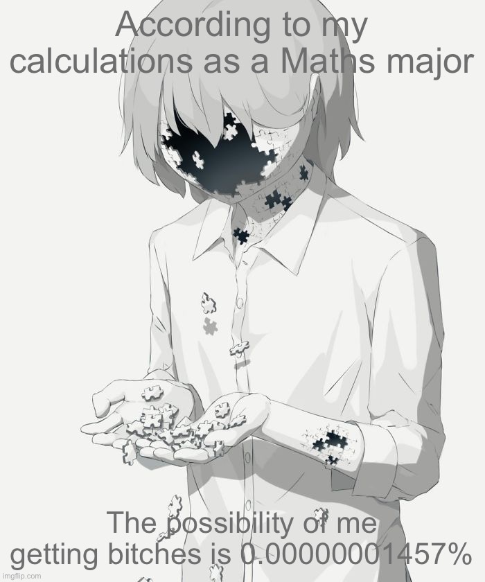 Basically never | According to my calculations as a Maths major; The possibility of me getting bitches is 0.00000001457% | image tagged in avogado6 depression | made w/ Imgflip meme maker