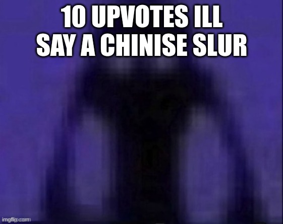 No...... | 10 UPVOTES ILL SAY A CHINISE SLUR | image tagged in no | made w/ Imgflip meme maker