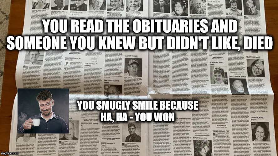 Obituaries Are Fun! | YOU READ THE OBITUARIES AND SOMEONE YOU KNEW BUT DIDN'T LIKE, DIED; YOU SMUGLY SMILE BECAUSE
HA, HA - YOU WON | image tagged in death,obituaries,ha ha | made w/ Imgflip meme maker