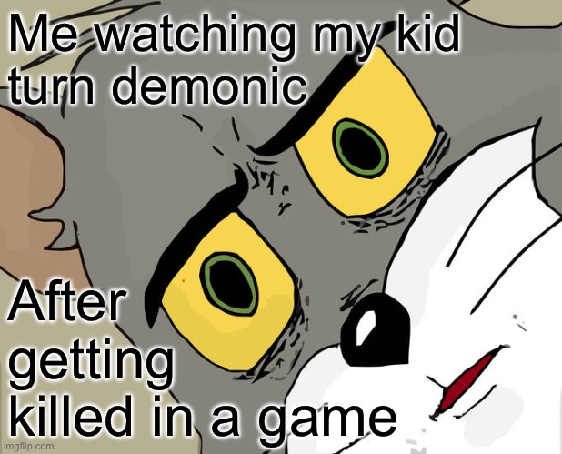 Unsettled Tom | Me watching my kid 
turn demonic; After getting 
killed in a game | image tagged in memes,unsettled tom | made w/ Imgflip meme maker