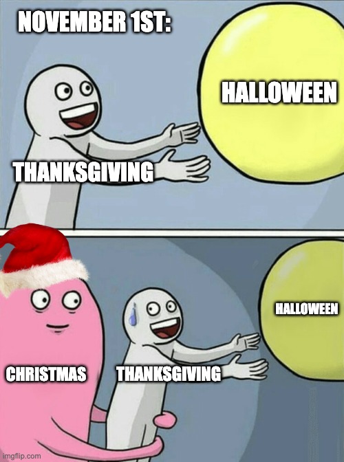 ✡️ | NOVEMBER 1ST:; HALLOWEEN; THANKSGIVING; HALLOWEEN; CHRISTMAS; THANKSGIVING | image tagged in memes,running away balloon | made w/ Imgflip meme maker