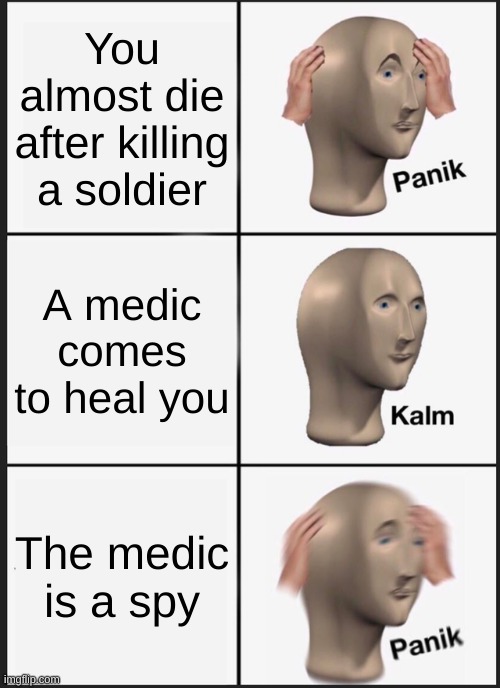yes | You almost die after killing a soldier; A medic comes to heal you; The medic is a spy | image tagged in memes,panik kalm panik | made w/ Imgflip meme maker