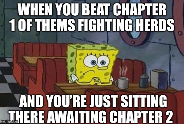 Waiting | WHEN YOU BEAT CHAPTER 1 OF THEMS FIGHTING HERDS; AND YOU’RE JUST SITTING THERE AWAITING CHAPTER 2 | image tagged in spongebob coffee | made w/ Imgflip meme maker