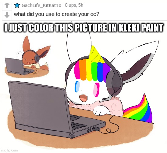 Q&A! | I JUST COLOR THIS PICTURE IN KLEKI PAINT | image tagged in questions,answers,eevee | made w/ Imgflip meme maker