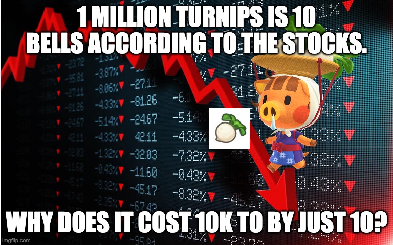 Turnip Stocks Be Like: | 1 MILLION TURNIPS IS 10 BELLS ACCORDING TO THE STOCKS. WHY DOES IT COST 10K TO BY JUST 10? | image tagged in memes,funny,animal crossing,stock market | made w/ Imgflip meme maker