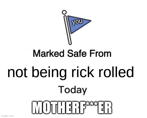 Marked Safe From Meme | not being rick rolled you MOTHERF***ER | image tagged in memes,marked safe from | made w/ Imgflip meme maker