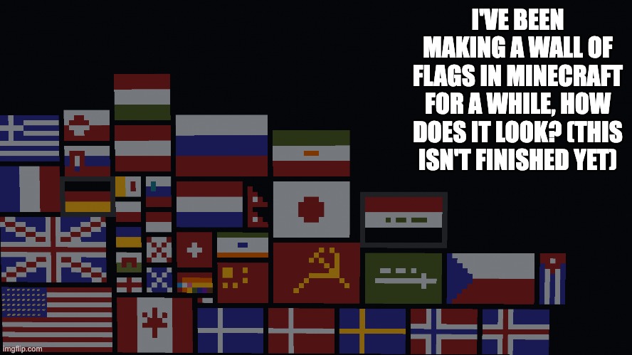 comment your country and i'll add the flag if i haven't already | I'VE BEEN MAKING A WALL OF FLAGS IN MINECRAFT FOR A WHILE, HOW DOES IT LOOK? (THIS ISN'T FINISHED YET) | made w/ Imgflip meme maker