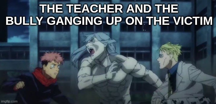 THE TEACHER AND THE BULLY GANGING UP ON THE VICTIM | image tagged in anime meme,anime | made w/ Imgflip meme maker
