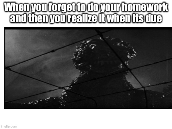 godzilla memes 4 | When you forget to do your homework and then you realize it when its due | image tagged in godzilla vs kong | made w/ Imgflip meme maker