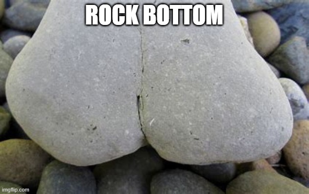 rock bottom | ROCK BOTTOM | image tagged in bottom,rock | made w/ Imgflip meme maker