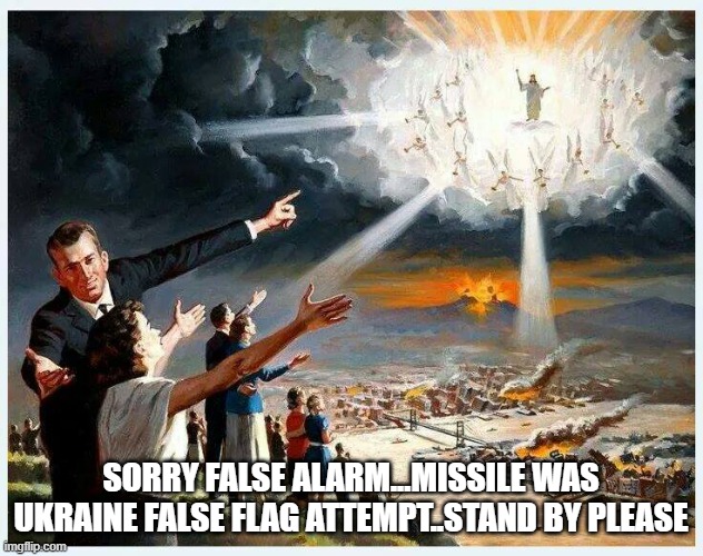 2nd coming coming soon | SORRY FALSE ALARM...MISSILE WAS UKRAINE FALSE FLAG ATTEMPT..STAND BY PLEASE | image tagged in memes | made w/ Imgflip meme maker