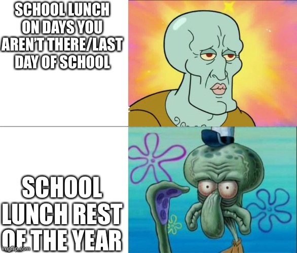 Handsome Squidward vs Ugly Squidward | SCHOOL LUNCH ON DAYS YOU AREN’T THERE/LAST DAY OF SCHOOL; SCHOOL LUNCH REST OF THE YEAR | image tagged in handsome squidward vs ugly squidward | made w/ Imgflip meme maker