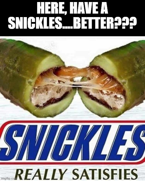 No Thank You | HERE, HAVE A SNICKLES....BETTER??? | image tagged in unsee juice | made w/ Imgflip meme maker
