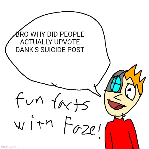 somethin wrong with y'all | BRO WHY DID PEOPLE ACTUALLY UPVOTE DANK'S SUICIDE POST | image tagged in fun facts with faze | made w/ Imgflip meme maker