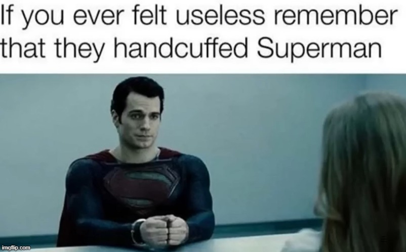 Superman? | IF YOU EVER FELT USELESS REMEMBER THAT THEY HANDCUFFED SUPERMAN | image tagged in fun,dc,superman | made w/ Imgflip meme maker