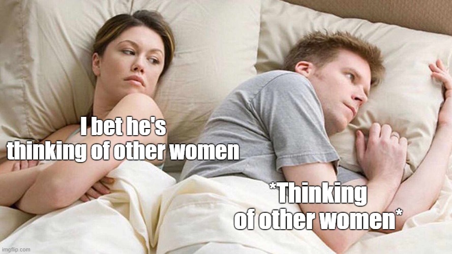 I Bet He's Thinking About Other Women | I bet he's thinking of other women; *Thinking of other women* | image tagged in memes,i bet he's thinking about other women,satire,funny | made w/ Imgflip meme maker