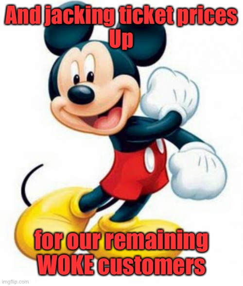 mickey mouse  | And jacking ticket prices
Up for our remaining WOKE customers | image tagged in mickey mouse | made w/ Imgflip meme maker