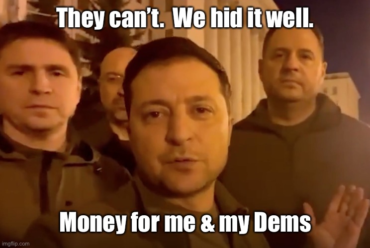 Zelensky | They can’t.  We hid it well. Money for me & my Dems | image tagged in zelensky | made w/ Imgflip meme maker