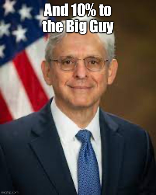 Merrick Garland | And 10% to the Big Guy | image tagged in merrick garland | made w/ Imgflip meme maker
