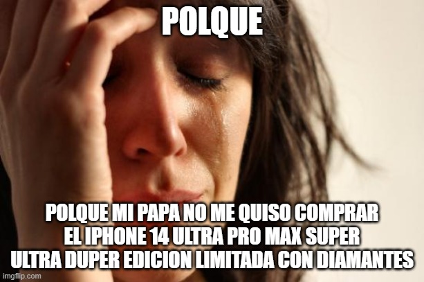 First World Problems Meme | POLQUE; POLQUE MI PAPA NO ME QUISO COMPRAR EL IPHONE 14 ULTRA PRO MAX SUPER ULTRA DUPER EDICION LIMITADA CON DIAMANTES | image tagged in memes,first world problems | made w/ Imgflip meme maker